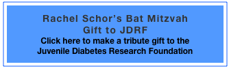 Rachel Schor’s Bat Mitzvah 
Gift to JDRF 
Click here to make a tribute gift to the 
Juvenile Diabetes Research Foundation